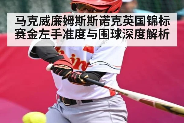 马克威廉姆斯斯诺克英国锦标赛金左手准度与围球深度解析